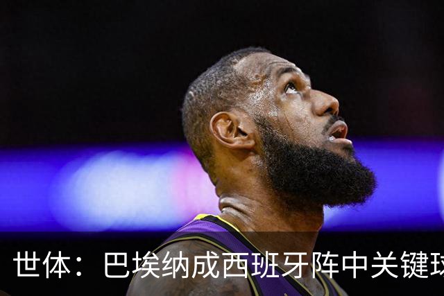 世体：巴埃纳成西班牙阵中关键球员，已贡献1球1助