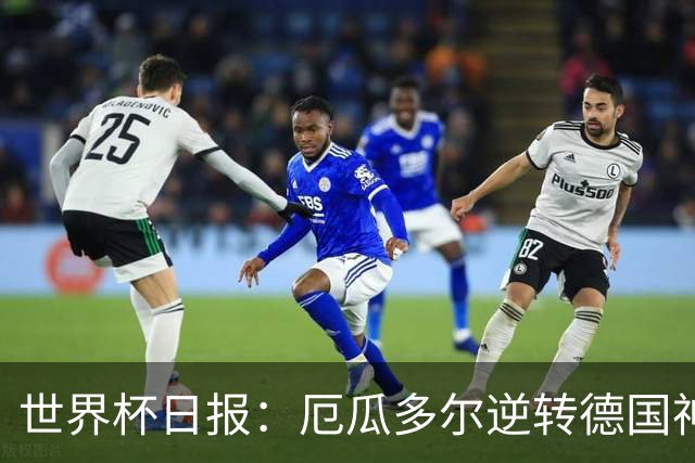 世界杯日报：厄瓜多尔逆转德国神奇出线 日本晋级将战巴西