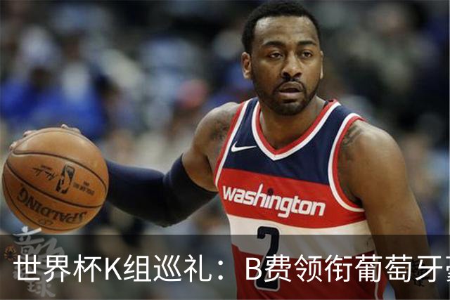 世界杯K组巡礼：B费领衔葡萄牙豪华中场 C罗J罗再相逢