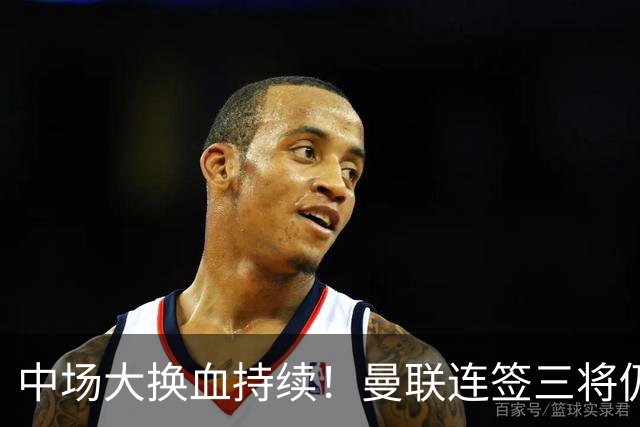 中场大换血持续！曼联连签三将仍不满足，锁定7.28亿元中场补短板