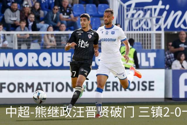 中超-熊继政汪晋贤破门 三镇2-0十人新鹏城终结10轮不胜