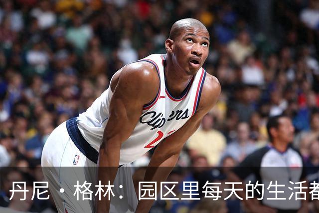 丹尼·格林：园区里每天的生活都一样 打完比赛就遇到对手很尴尬
