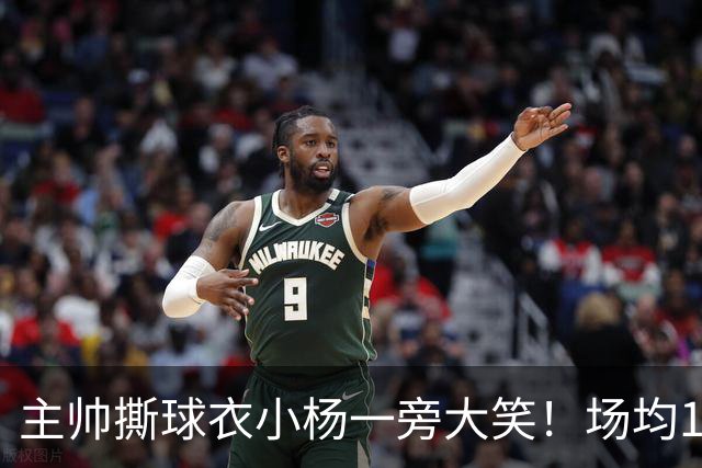主帅撕球衣小杨一旁大笑！场均14+8+4攻防俱佳 经纪人：经常半夜加练