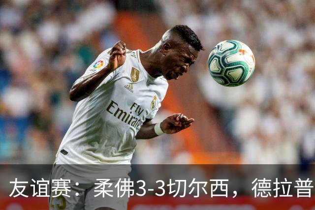 友谊赛：柔佛3-3切尔西，德拉普造3球，双方冲突不断