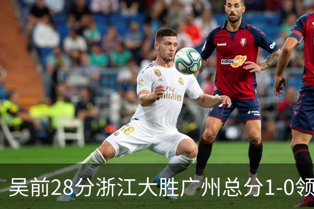 吴前28分浙江大胜广州总分1-0领先 陈盈骏13+6