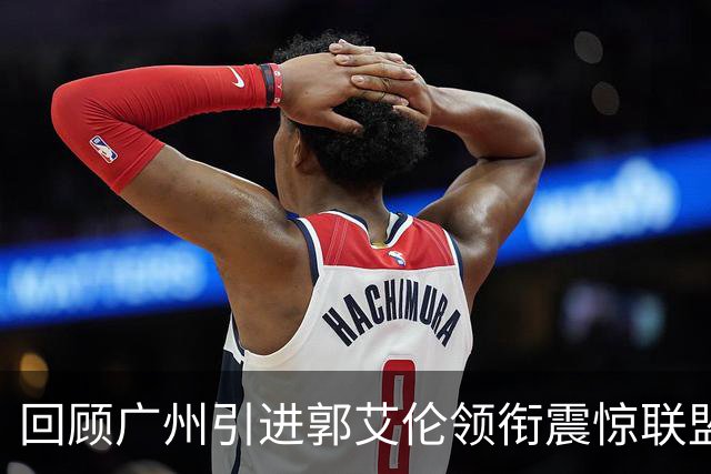 回顾广州引进郭艾伦领衔震惊联盟三方交易：2年后真正的赢家另有其人