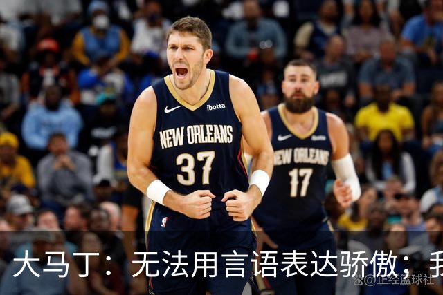 大马丁：无法用言语表达骄傲；我们不挑对手