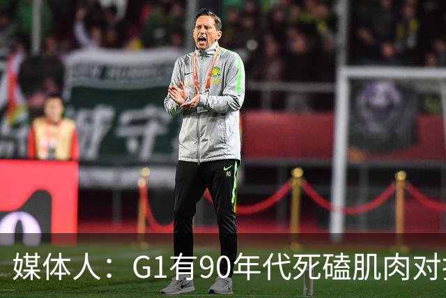 媒体人：G1有90年代死磕肌肉对抗复古感 尼克斯天赋不足但更凶悍