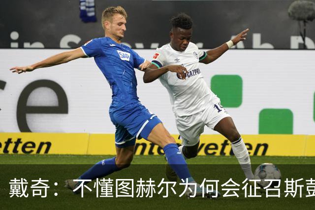 戴奇：不懂图赫尔为何会征召斯彭斯，孔萨可以踢右后卫