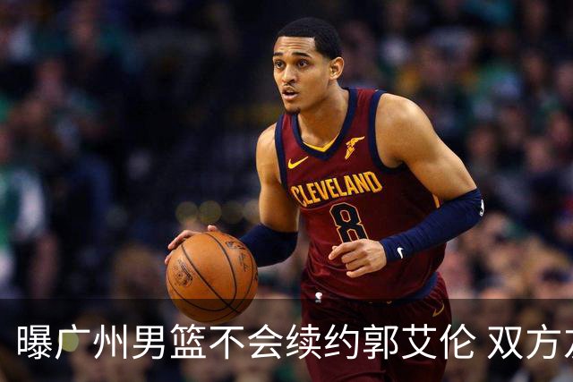 曝广州男篮不会续约郭艾伦 双方友好协商不再合作
