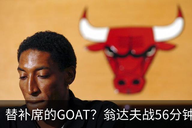 替补席的GOAT？翁达夫战56分钟3球2助 每11分钟参与1球