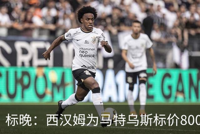 标晚：西汉姆为马特乌斯标价8000万镑，曼联表现出实质性兴趣