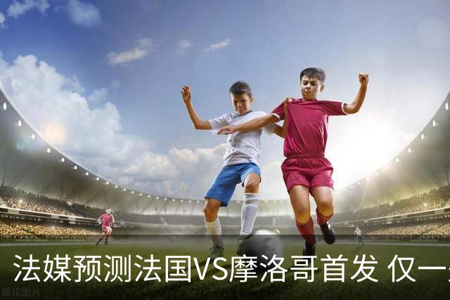 法媒预测法国VS摩洛哥首发 仅一处变动楚阿梅尼仍替补
