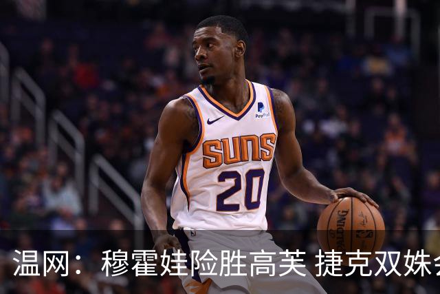 温网：穆霍娃险胜高芙 捷克双姝会师女单决赛