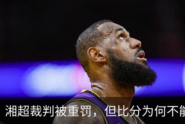 湘超裁判被重罚，但比分为何不能改？