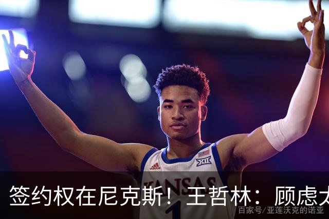签约权在尼克斯！王哲林：顾虑太多后悔没去NBA 若还有选择一定去