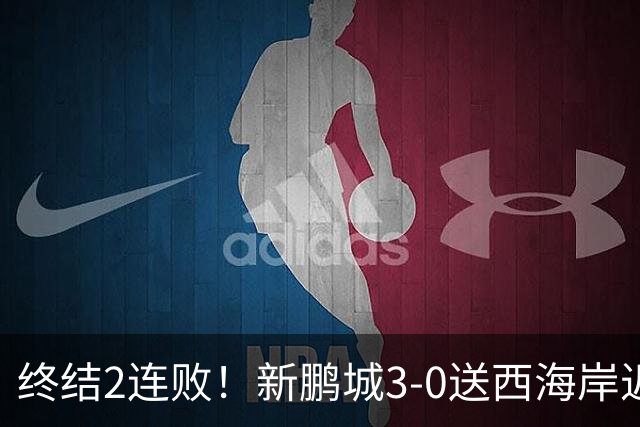 终结2连败！新鹏城3-0送西海岸近14轮首败 姚均晟、杨一鸣破门