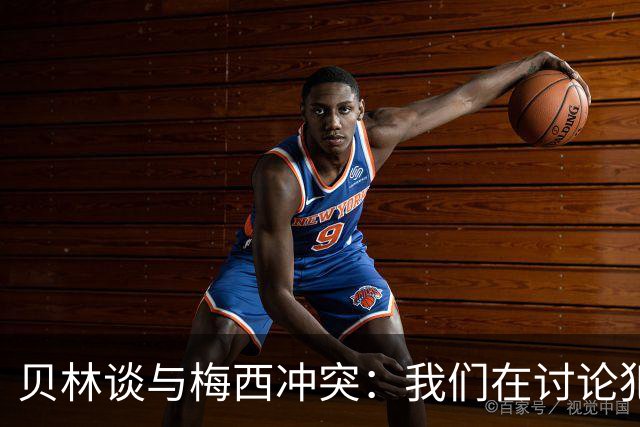 贝林谈与梅西冲突：我们在讨论犯规，我跟他说"你够强壮能扛得住"