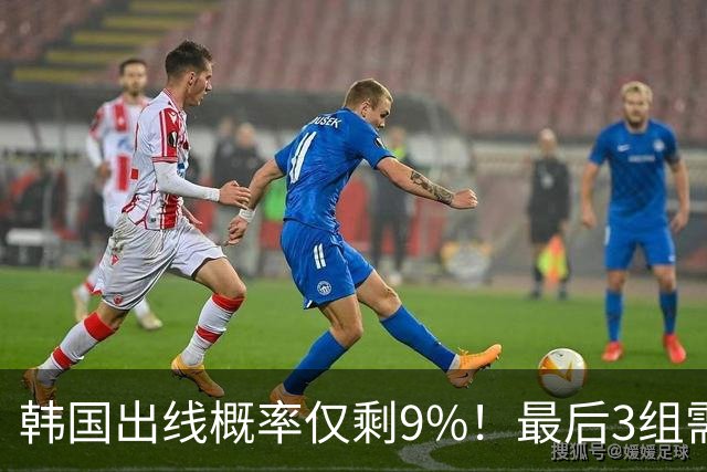 韩国出线概率仅剩9%！最后3组需满足两大愿景 韩媒却已预热淘汰赛