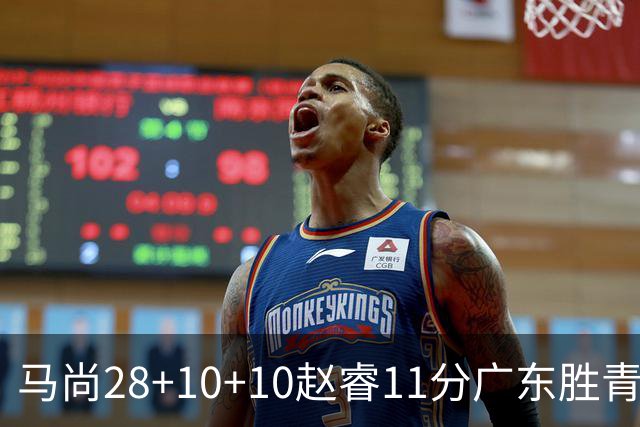 马尚28+10+10赵睿11分广东胜青岛 赵嘉义22分