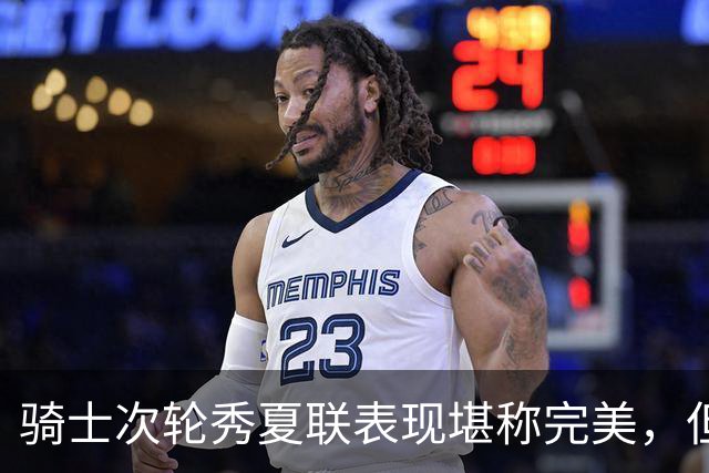 骑士次轮秀夏联表现堪称完美，但其实这也只是夏联而已？