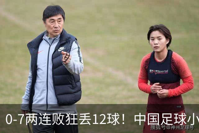 0-7两连败狂丢12球！中国足球小将被打爆，前国脚摇头、董路苦笑