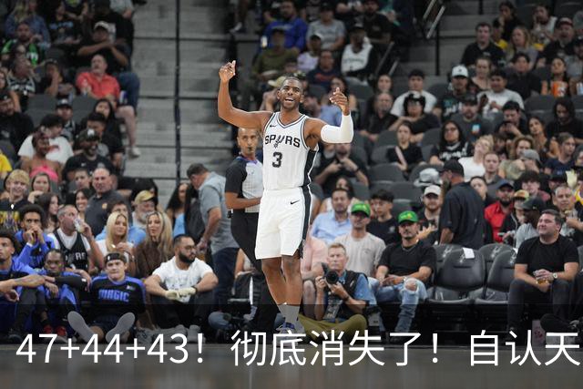 47+44+43！彻底消失了！自认天赋比肩里夫斯