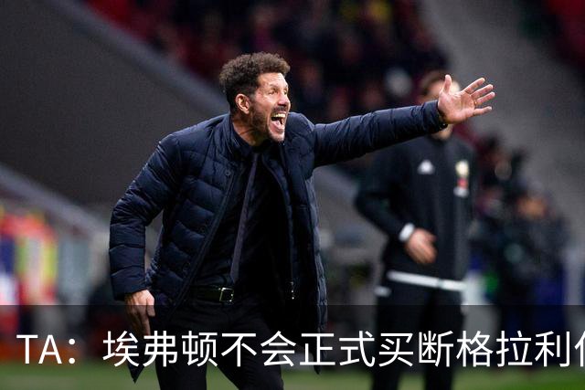 TA：埃弗顿不会正式买断格拉利什和乔治，考虑再次租借两人